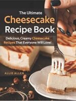 The Ultimate Cheesecake Recipe Book: Delicious, Creamy Cheesecake Recipes That Everyone Will Love!