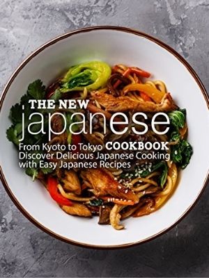 The New Japanese Cookbook: From Kyoto to Tokyo Discover Delicious Japanese Cooking with Easy Japanese Recipes