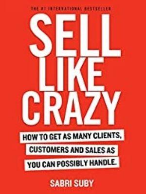 SELL LIKE CRAZY: How to Get As Many Clients, Customers and Sales As You Can Possibly Handle ,PDF